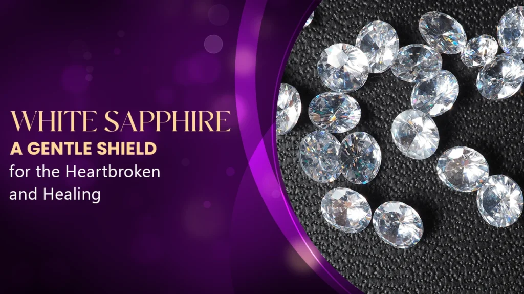 White Sapphire Benefits For the Heartbroken and Healing